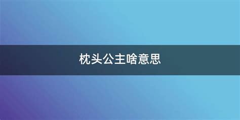 枕頭公主為什么叫枕頭公主(枕頭公主為什么叫枕頭公主呢)縮略圖