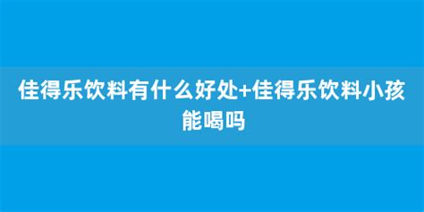 佳得樂(lè)小孩子可以喝嗎(佳得樂(lè)小孩子可以喝嗎一歲)縮略圖
