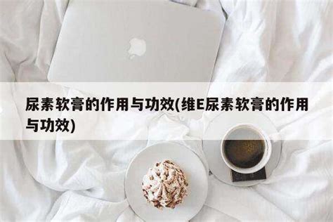 尿素軟膏的功效(尿素軟膏的功效與作用)縮略圖